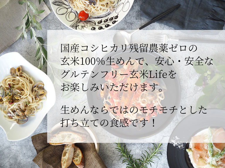 国産コシヒカリ残留農薬ゼロの玄米100％生めんで、安心・安全なグルテンフリー玄米Lifeをお楽しみいただけます。
生めんならではのモチモチとした打ち立ての食感です！